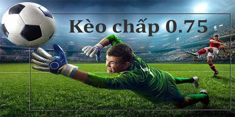 Kèo chấp 0.75 dành cho trận đấu giữa 2 đội có sự chênh lệch về phong độ 